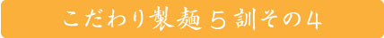 こだわり製麺五訓　その四