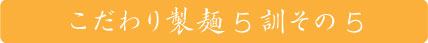 こだわり製麺五訓　その五